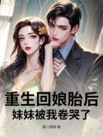 重生回娘胎后，妹妹被我卷哭了