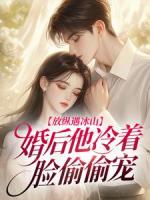 放纵遇冰山,婚后他冷着脸偷偷宠