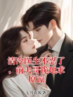 清冷医生不忍了,前夫哥跪地求原谅