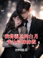 我将霸总的白月光让给妹妹做