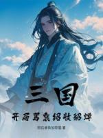 三国:开局骂袁绍收貂蝉