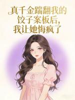 真千金踹翻我的饺子案板后，我让她悔疯了