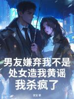 男友嫌弃我不是处女造我黄谣，我杀疯了