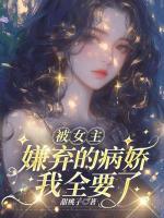 被女主嫌弃的病娇,我全要了