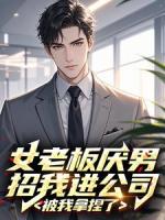 女老板厌男招我进公司，被我拿捏了