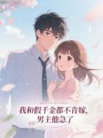 我和假千金都不肯嫁，男主他急了