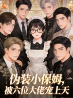 伪装小保姆，被六位大佬宠上天