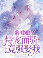 惊！竹马恃宠而骄，竟想强娶我！