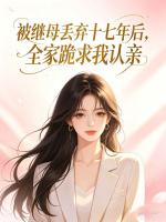 被继母丢弃十七年后，全家跪求我认亲