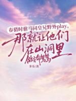 春猎时驸马同皇兄野外play，那就让他们在山洞里做亡命鸳鸳