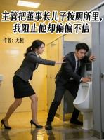 主管把董事长儿子按厕所里，我阻止他却偏偏不信