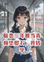 暗恋三年被当青梅垫脚石，我转学后被国家队特招