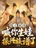 傻子,祖母喊你生娃振兴族谱了