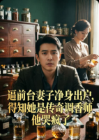 逼前台妻子净身出户，得知她是传奇调香师他哭疯了