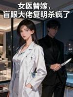 女医替嫁,盲眼大佬复明杀疯了