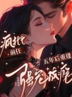五年后重逢,疯批前任强宠成瘾