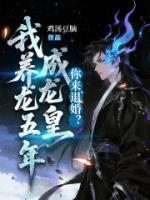 我养龙五年成龙皇,你来退婚?