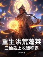 重生洪荒蓬莱：三仙岛上收徒称霸