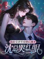 我接受渣男安排后离开，沈总哭红眼