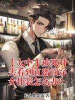 【太中】被死对头看到直播间穿女仆装怎么办？