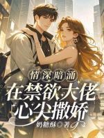 情深暗涌，在禁欲大佬心尖撒娇