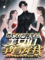 摆烂心声曝光后,美女们争着宠我