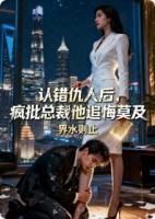 认错仇人后，疯批总裁他追悔莫及