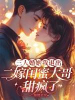 三人婚姻我退出,二嫁闺蜜大哥甜疯了