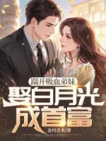 踹开吸血弟妹，娶白月光成首富
