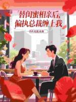 替闺蜜相亲后,偏执总裁缠上我