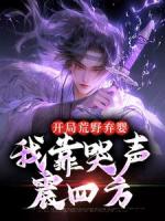 开局荒野弃婴，我靠哭声震四方